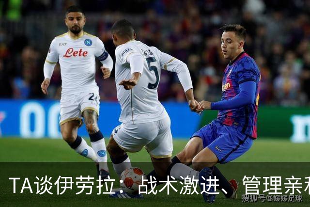 TA谈伊劳拉：战术激进、管理亲和、场内激情、媒体冷静